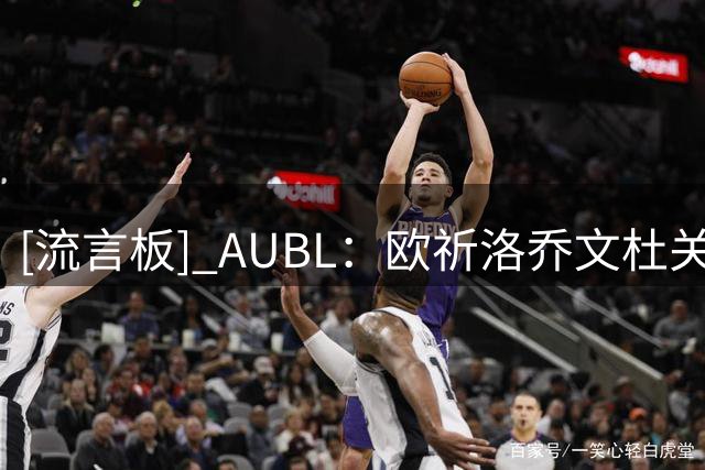 [流言板] AUBL：欧祈洛乔文杜关键三分投进，清华加时领先上交2分